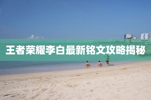 王者荣耀李白最新铭文攻略揭秘
