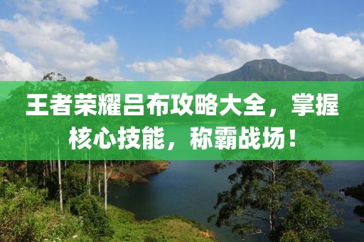 王者荣耀吕布攻略大全，掌握核心技能，称霸战场！