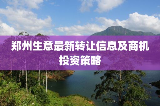 郑州生意最新转让信息及商机投资策略