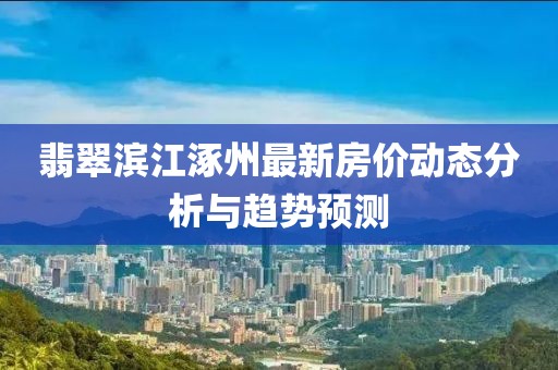 翡翠滨江涿州最新房价动态分析与趋势预测