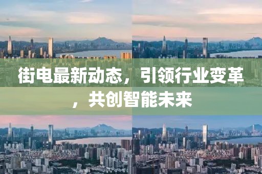 街电最新动态，引领行业变革，共创智能未来