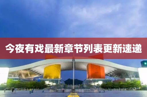 今夜有戏最新章节列表更新速递
