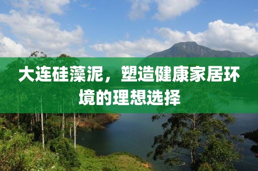 大连硅藻泥，塑造健康家居环境的理想选择