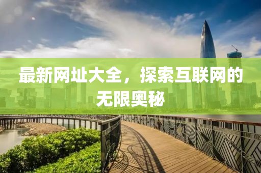 最新网址大全，探索互联网的无限奥秘