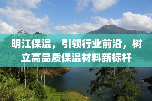 明江保温，引领行业前沿，树立高品质保温材料新标杆