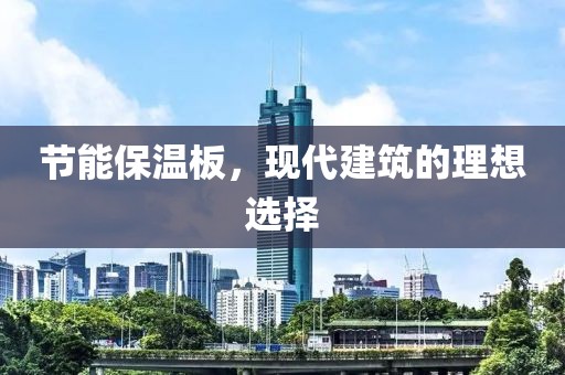 节能保温板，现代建筑的理想选择