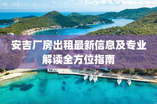 安吉厂房出租最新信息及专业解读全方位指南