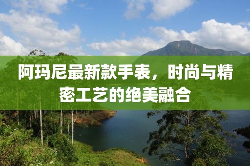 阿玛尼最新款手表，时尚与精密工艺的绝美融合