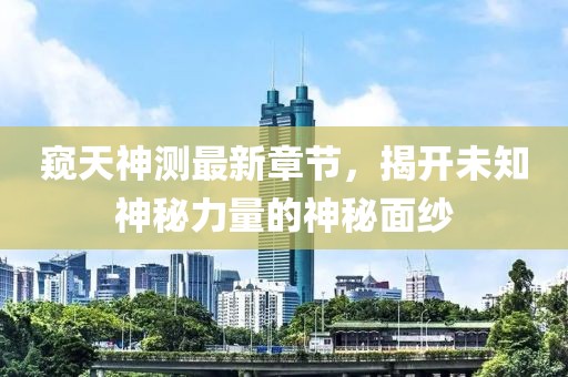 窥天神测最新章节，揭开未知神秘力量的神秘面纱