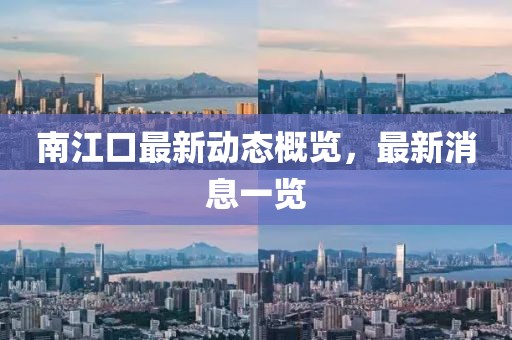 南江口最新动态概览，最新消息一览