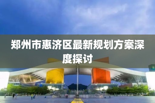 郑州市惠济区最新规划方案深度探讨