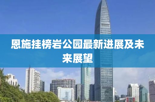 恩施挂榜岩公园最新进展及未来展望