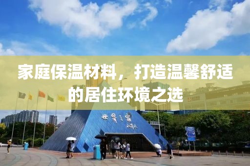 家庭保温材料，打造温馨舒适的居住环境之选