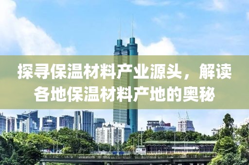 探寻保温材料产业源头，解读各地保温材料产地的奥秘