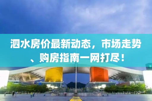 泗水房价最新动态，市场走势、购房指南一网打尽！
