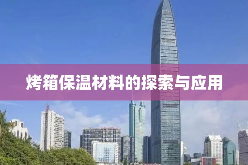 烤箱保温材料的探索与应用