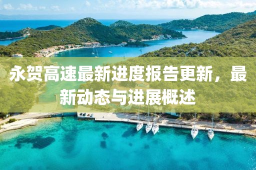 永贺高速最新进度报告更新，最新动态与进展概述