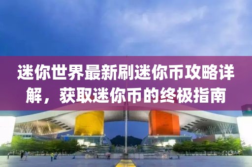 迷你世界最新刷迷你币攻略详解，获取迷你币的终极指南