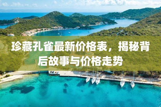 珍藏孔雀最新价格表，揭秘背后故事与价格走势