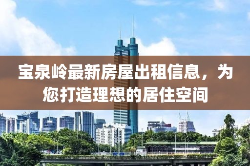 宝泉岭最新房屋出租信息，为您打造理想的居住空间