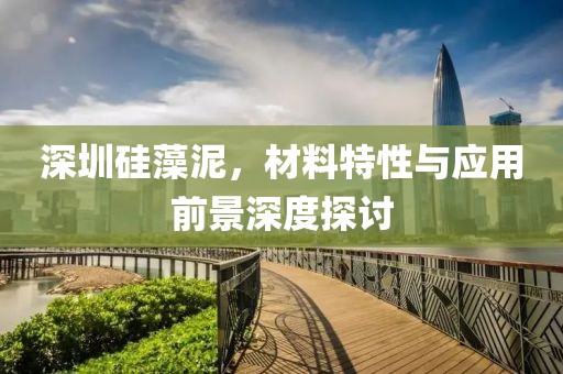 深圳硅藻泥，材料特性与应用前景深度探讨