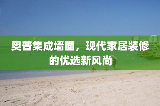 奥普集成墙面，现代家居装修的优选新风尚