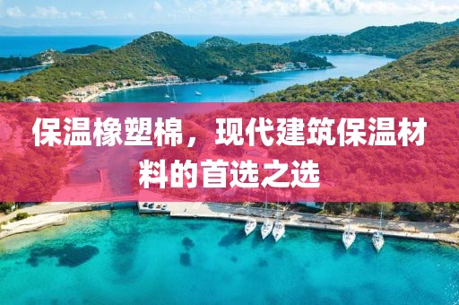 保温橡塑棉，现代建筑保温材料的首选之选