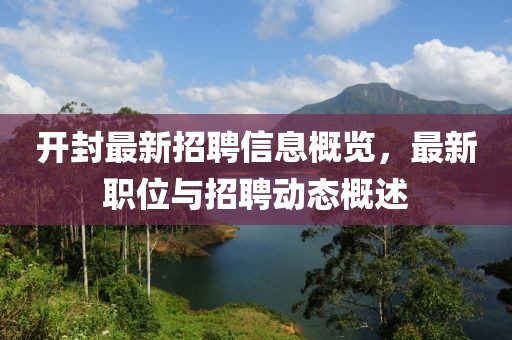 开封最新招聘信息概览，最新职位与招聘动态概述