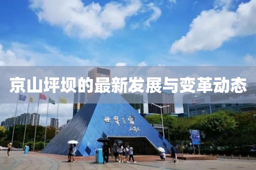 京山坪坝的最新发展与变革动态