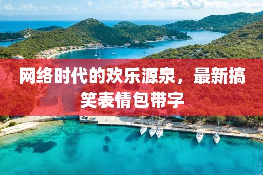 网络时代的欢乐源泉，最新搞笑表情包带字