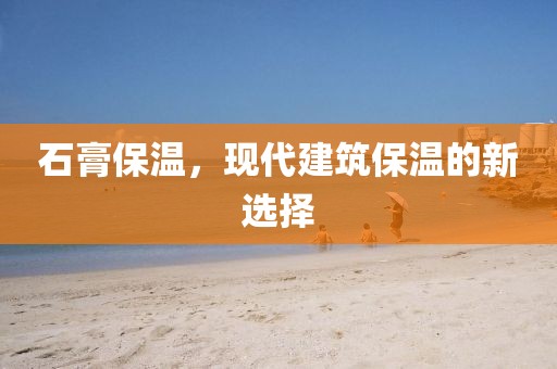 石膏保温，现代建筑保温的新选择