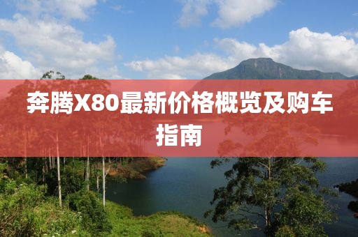 奔腾X80最新价格概览及购车指南