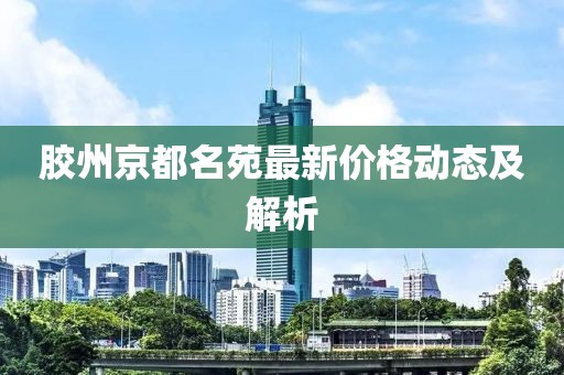 胶州京都名苑最新价格动态及解析