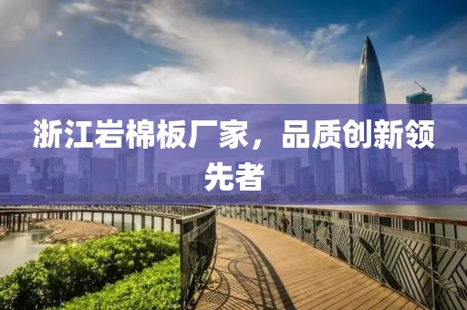 浙江岩棉板厂家，品质创新领先者