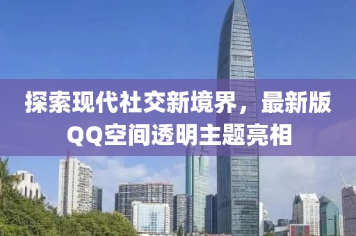探索现代社交新境界，最新版QQ空间透明主题亮相