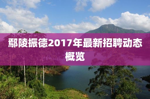 鄢陵振德2017年最新招聘动态概览