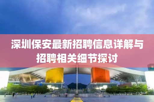 深圳保安最新招聘信息详解与招聘相关细节探讨