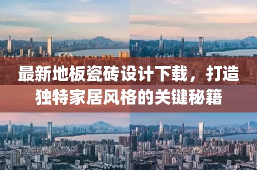 最新地板瓷砖设计下载，打造独特家居风格的关键秘籍