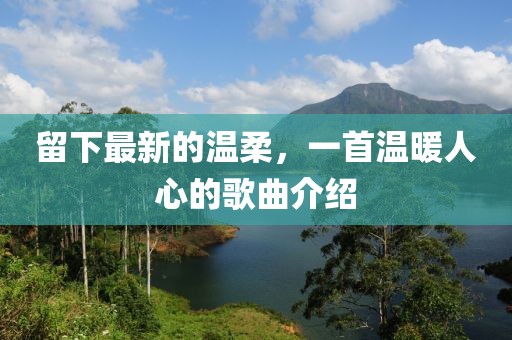 留下最新的温柔，一首温暖人心的歌曲介绍