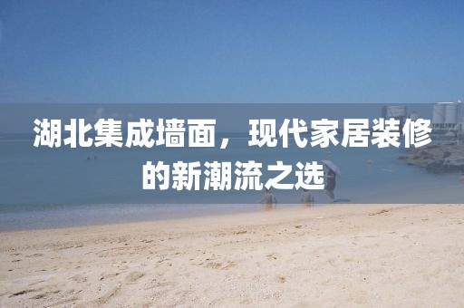 湖北集成墙面，现代家居装修的新潮流之选