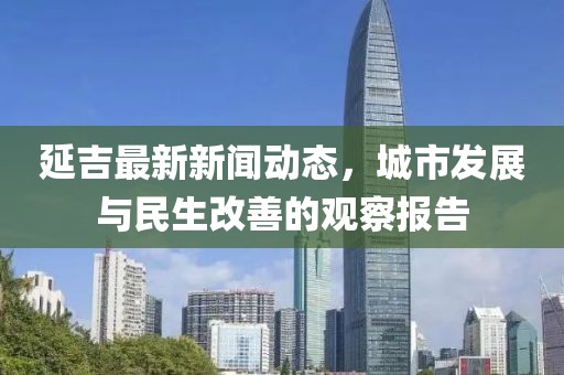 延吉最新新闻动态，城市发展与民生改善的观察报告