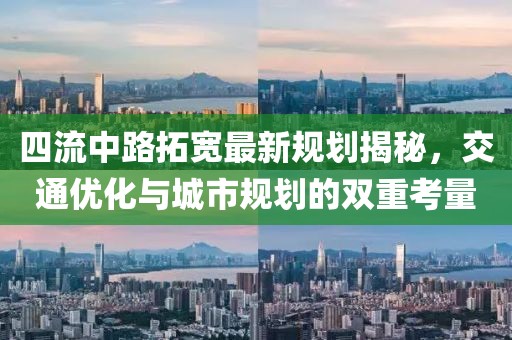 四流中路拓宽最新规划揭秘，交通优化与城市规划的双重考量