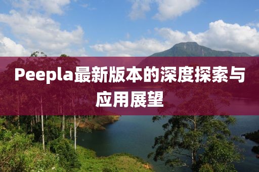 Peepla最新版本的深度探索与应用展望