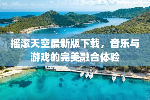 摇滚天空最新版下载，音乐与游戏的完美融合体验