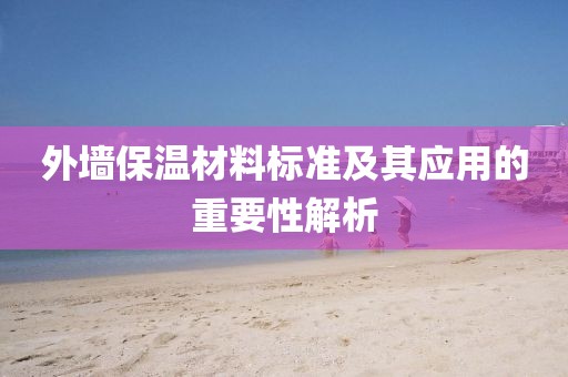 外墙保温材料标准及其应用的重要性解析