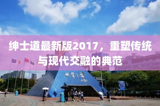 绅士道最新版2017，重塑传统与现代交融的典范