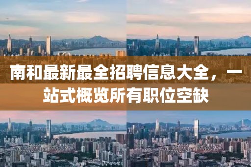 南和最新最全招聘信息大全，一站式概览所有职位空缺