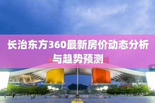 长治东方360最新房价动态分析与趋势预测