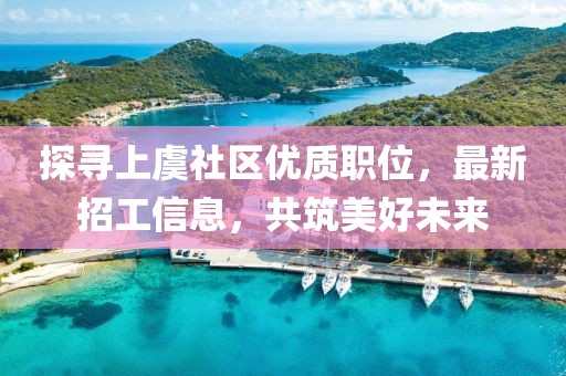 探寻上虞社区优质职位，最新招工信息，共筑美好未来