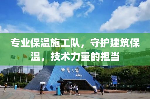 专业保温施工队，守护建筑保温，技术力量的担当